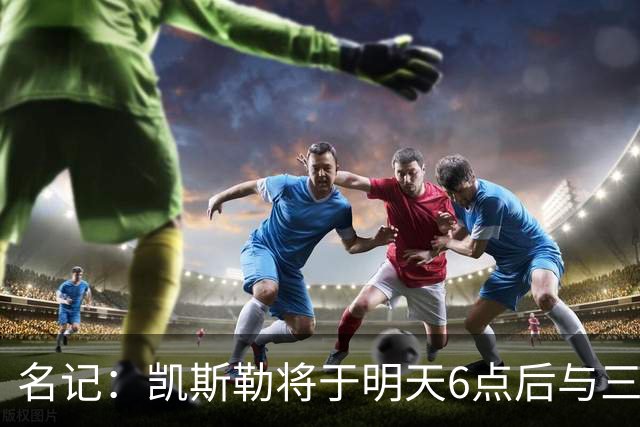 名记：凯斯勒将于明天6点后与三支球队会面 相信湖人会是其中之一