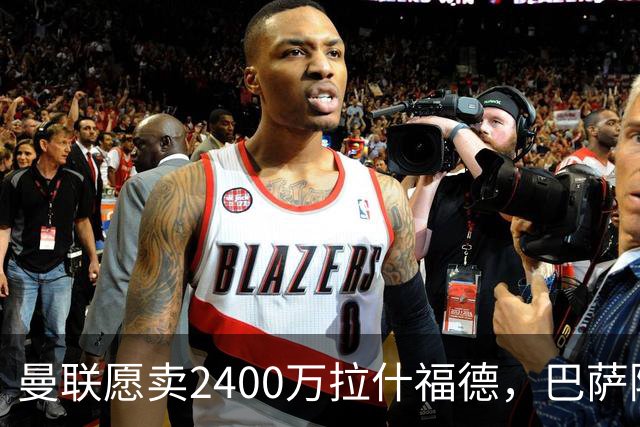 曼联愿卖2400万拉什福德，巴萨除外！曝其世界杯努力进球仍为吸引巴萨