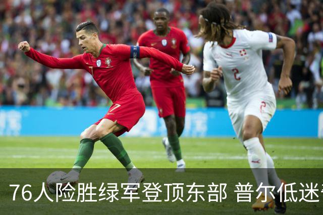 76人险胜绿军登顶东部 普尔低迷奇才力克黄蜂