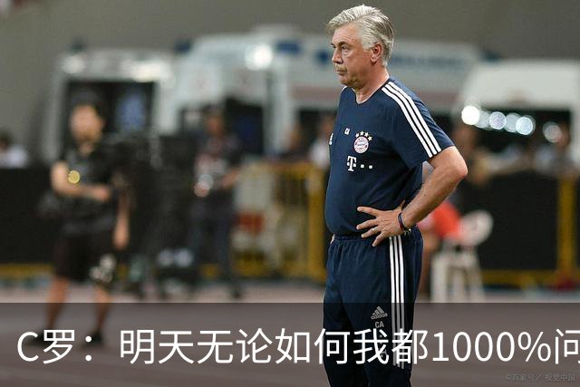 C罗：明天无论如何我都1000%问心无愧 我顶着压力打进3球表现不差