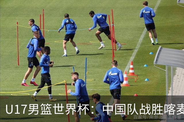 U17男篮世界杯：中国队战胜喀麦隆队